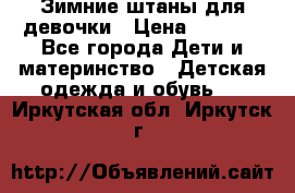 Зимние штаны для девочки › Цена ­ 1 500 - Все города Дети и материнство » Детская одежда и обувь   . Иркутская обл.,Иркутск г.